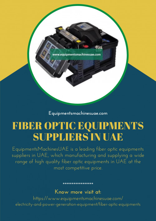 EquipmentsMachinesUAE is a renowned fiber optic equipments suppliers in UAE, which manufacturing and supplying a high quality fiber optic equipments in UAE at most competitive price. To know more visit at https://www.equipmentsmachinesuae.com/electricity-and-power-generation-equipment/fiber-optic-equipments