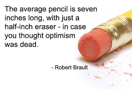 The average pencil is seven inches long, with just a half-inch eraser - in case you thought optimism was dead. - Robert Brault